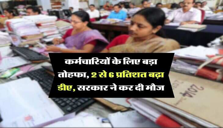 DA Hike : कर्मचारियों के लिए बड़ा तोहफा, 2 से 6 प्रतिशत बढ़ा डीए, सरकार ने कर दी मौज