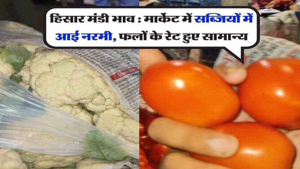 हिसार मंडी भाव : मार्केट में सब्जियों में आई नरमी, फलों के रेट हुए सामान्य