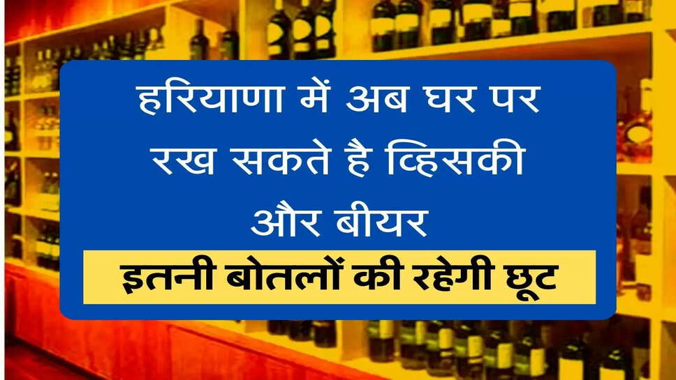 home bar license हरियाणा में अब घर पर रख सकते है व्हिसकी और बीयर, इतने बोतलों की रहेगी छूट