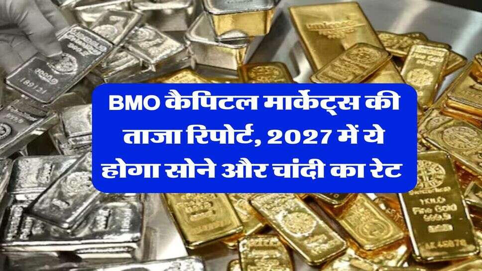 Gold Silver Rate 2027 : BMO कैपिटल मार्केट्स की ताजा रिपोर्ट, 2027 में ये होगा सोने और चांदी का रेट&nbsp;