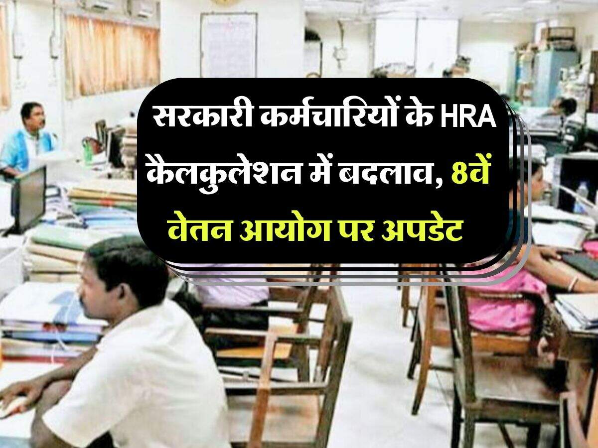 8th pay commission : सरकारी कर्मचारियों के HRA कैलकुलेशन में बदलाव, 8वें वेतन आयोग पर अपडेट