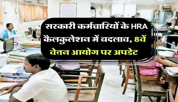 8th pay commission : सरकारी कर्मचारियों के HRA कैलकुलेशन में बदलाव, 8वें वेतन आयोग पर अपडेट