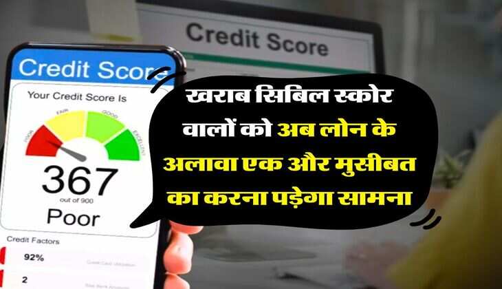 CIBIL Score : खराब सिबिल स्कोर वालों को अब लोन के अलावा एक और मुसीबत का करना पड़ेगा सामना