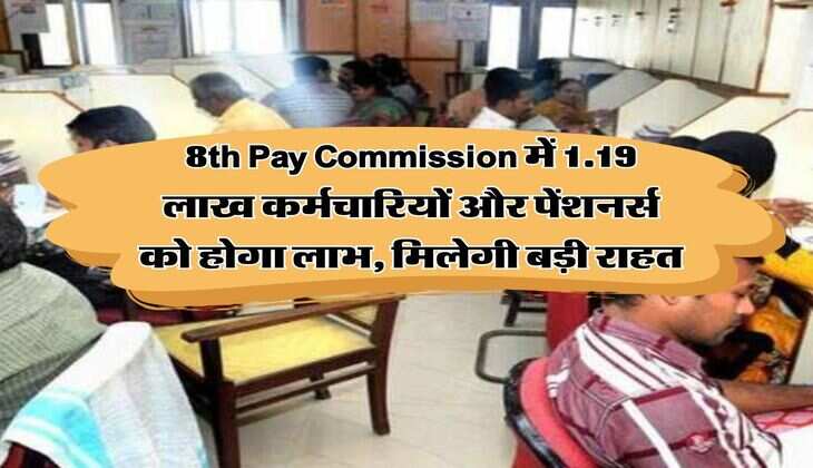 8th Pay Commission में 1.19 लाख कर्मचारियों और पेंशनर्स को होगा लाभ, मिलेगी बड़ी राहत
