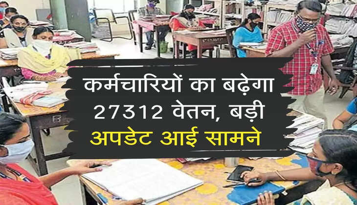7th Pay Commission : कर्मचारियों का बढ़ेगा 27312 वेतन, बड़ी अपडेट आई सामने 