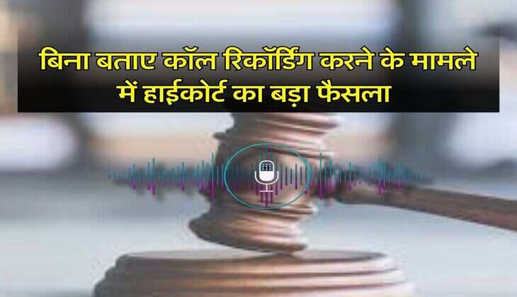 High Court Decisions : बिना बताए कॉल रिकॉर्डिंग करने के मामले में हाईकोर्ट का बड़ा फैसला