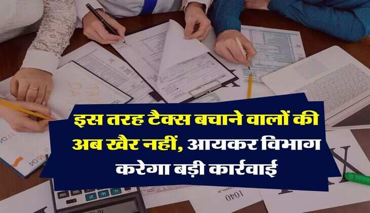Income tax : इस तरह टैक्स बचाने वालों की अब खैर नहीं, आयकर विभाग करेगा बड़ी कार्रवाई 