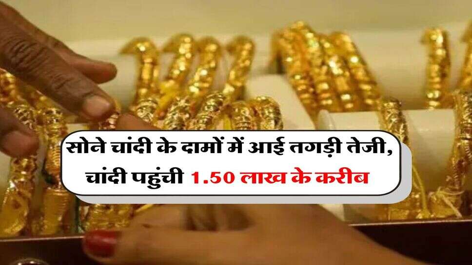 Gold Silver Price : सोने चांदी के दामों में आई तगड़ी तेजी, चांदी पहुंची 1.50 लाख के करीब