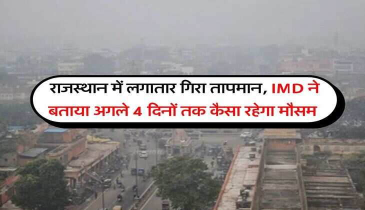 Rajasthan Ka Mausam : राजस्थान में लगातार गिरा तापमान, IMD ने बताया अगले 4 दिनों तक कैसा रहेगा मौसम