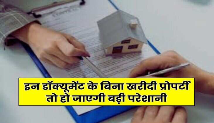 Property Documents : इन डॉक्यूमेंट के बिना खरीदी प्रोपर्टी तो हो जाएगी बड़ी परेशानी, प्रोपर्टी खरीदने वाले जान लें जरूरी बात
