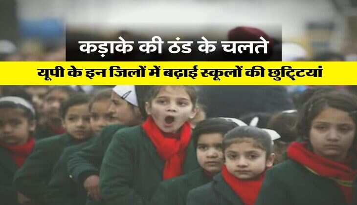 UP School Closed : कड़ाके की ठंड के चलते यूपी के इन जिलों में बढ़ाई स्कूलों की छुटि्टयां, आदेश जारी