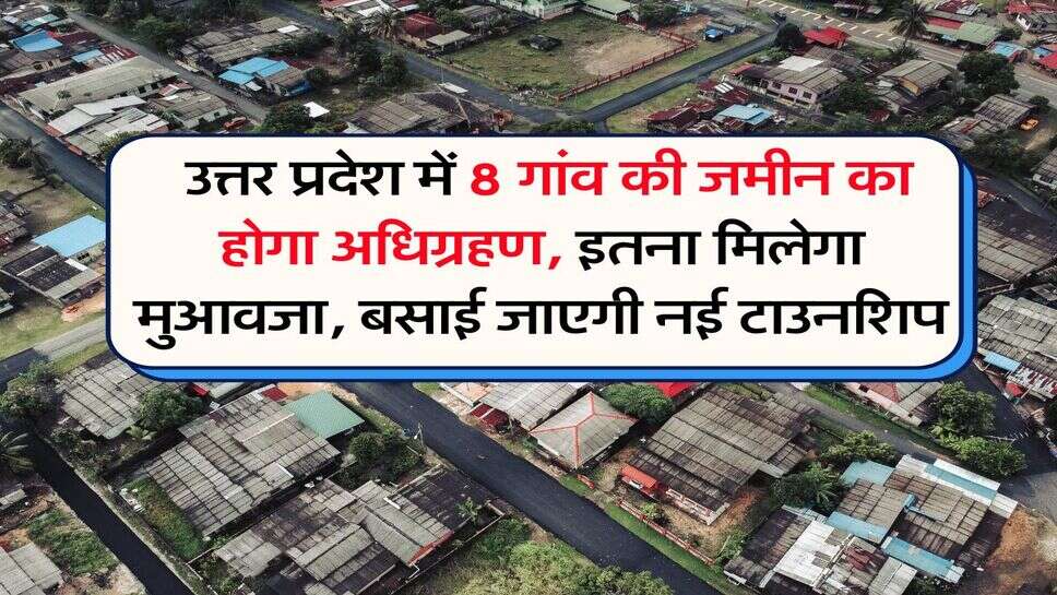 UP News : उत्तर प्रदेश में 8 गांव की जमीन का होगा अधिग्रहण, इतना मिलेगा मुआवजा, बसाई जाएगी नई टाउनशिप