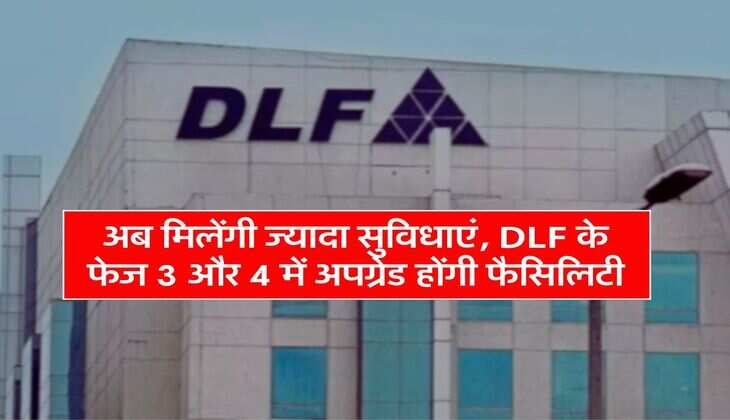 Gurugram DLF: अब मिलेंगी ज्यादा सुविधाएं, DLF के फेज 3 और 4 में अपग्रेड होंगी फैसिलिटी