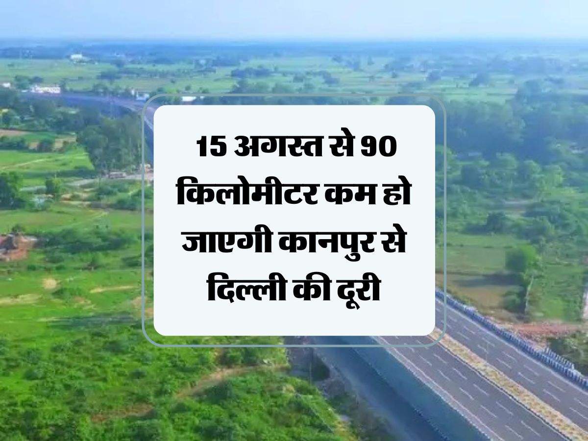 UP new expressway : 15 अगस्त से 90 किलोमीटर कम हो जाएगी कानपुर से दिल्ली की दूरी