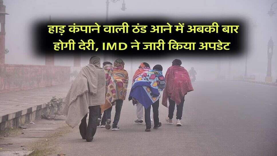 Weather Updates : हाड़ कंपाने वाली ठंड आने में अबकी बार होगी देरी, IMD ने जारी किया अपडेट