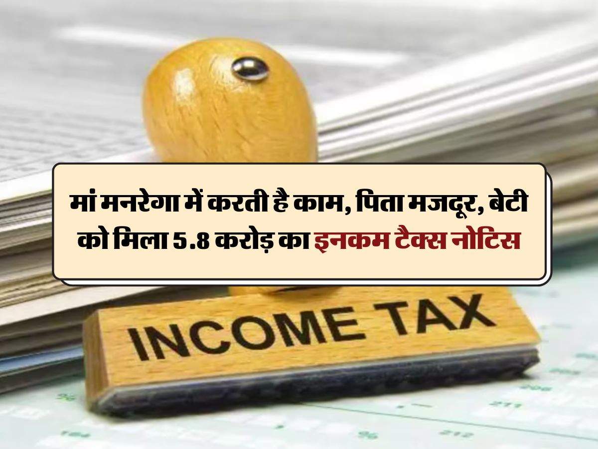 Income Tax Notice : मां मनरेगा में करती है काम, पिता मजदूर, बेटी को मिला 5.8 करोड़ का इनकम टैक्स नोटिस