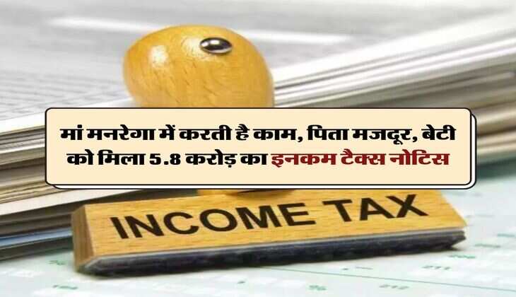 Income Tax Notice : मां मनरेगा में करती है काम, पिता मजदूर, बेटी को मिला 5.8 करोड़ का इनकम टैक्स नोटिस