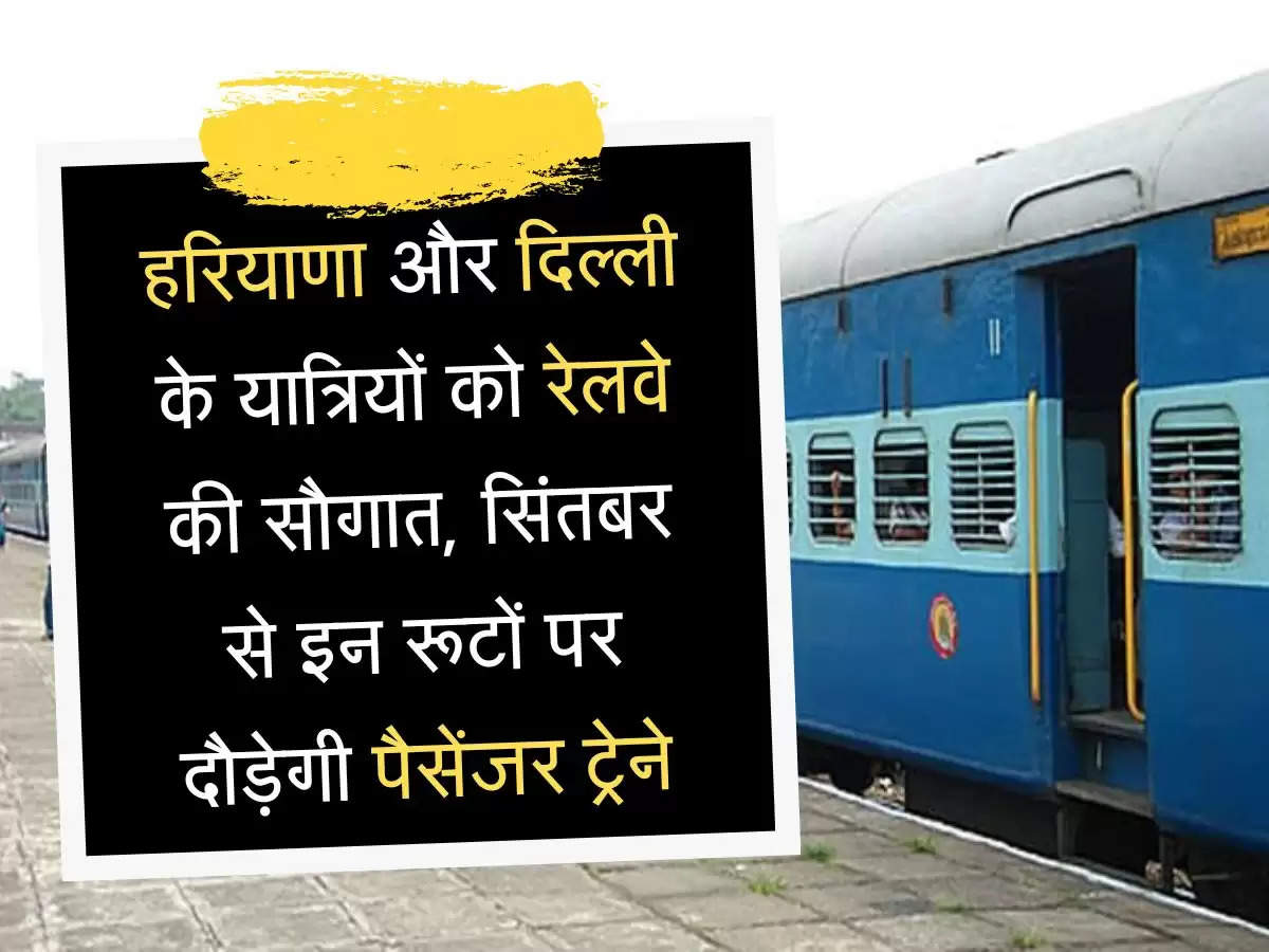 passenger train हरियाणा और दिल्ली के यात्रियों को रेलवे की सौगात, सिंतबर से इन रूटों पर दौड़ेगी पैसेंजर ट्रेने