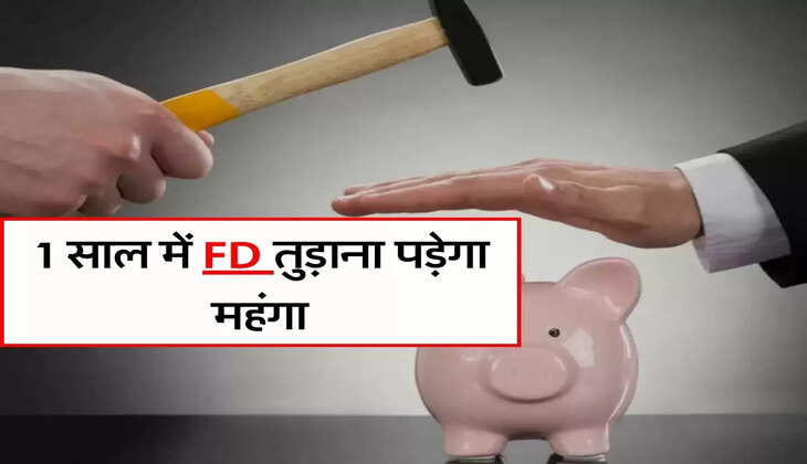 1 साल में FD तुड़ाना पड़ेगा महंगा, पल्ले से देने पड़ेंगे पैसे