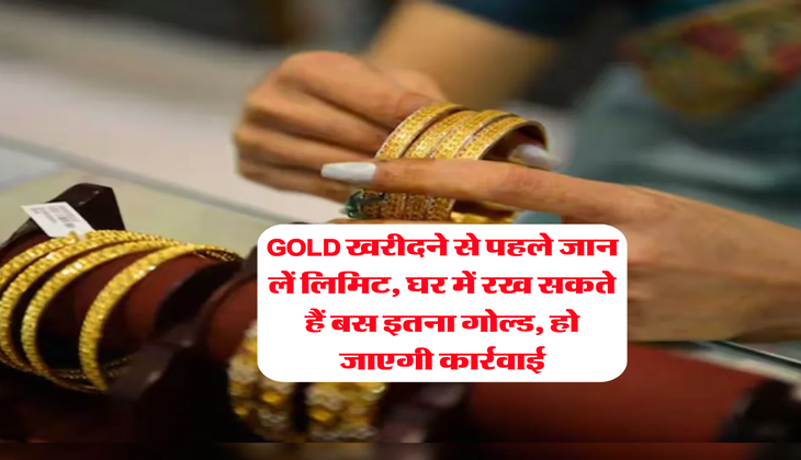 GOLD खरीदने से पहले जान लें लिमिट, घर में रख सकते हैं बस इतना गोल्ड, हो जाएगी कार्रवाई