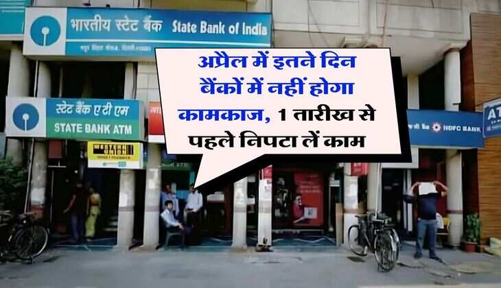 Bank Holidays : अप्रैल में इतने दिन बैंकों में नहीं होगा कामकाज, 1 तारीख से पहले निपटा लें काम