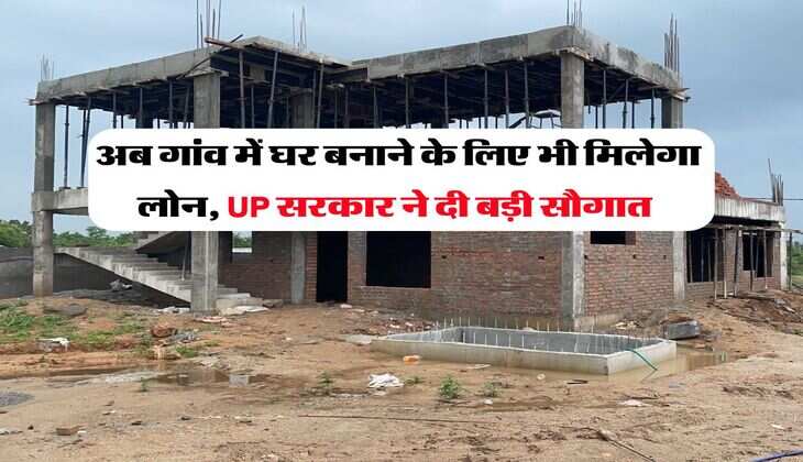 UP News : अब गांव में घर बनाने के लिए भी मिलेगा लोन, UP सरकार ने दी बड़ी सौगात