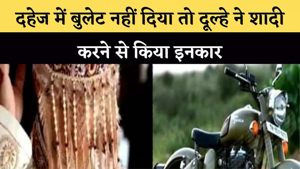 दहेज में बुलेट नहीं दिया तो दूल्&zwj;हे ने शादी करने से किया इनकार