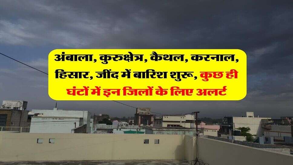 Haryana Me barish : अंबाला, कुरुक्षेत्र, कैथल, करनाल, हिसार, जींद में बारिश शुरू, कुछ ही घंटों में इन जिलों के लिए अलर्ट