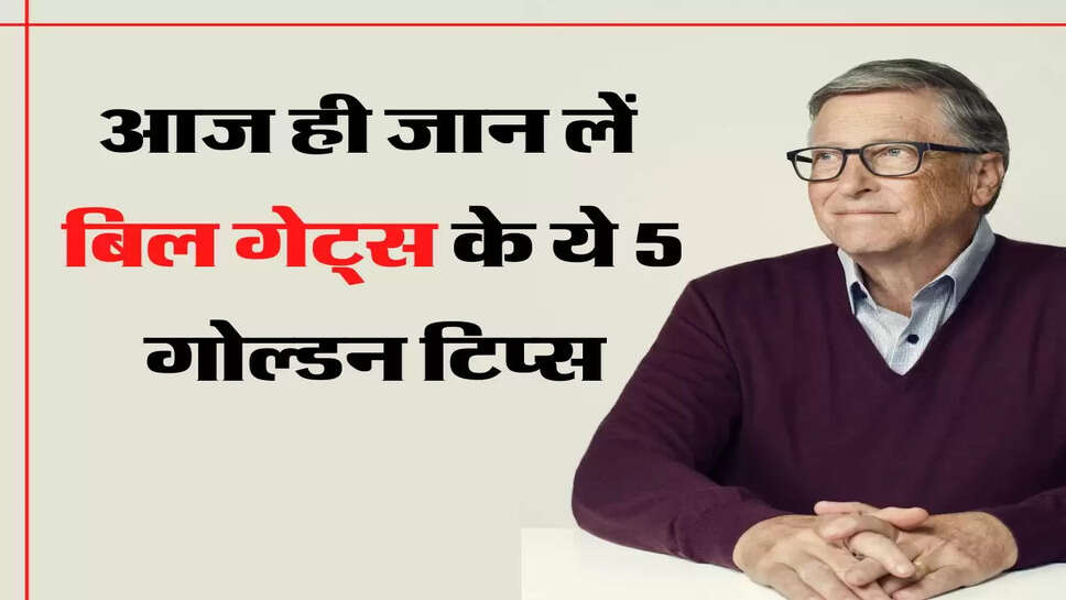 आज ही जान लें बिल गेट्स के ये 5 गोल्डन टिप्स, सफलता की राह हो जाएगी आसान&nbsp;