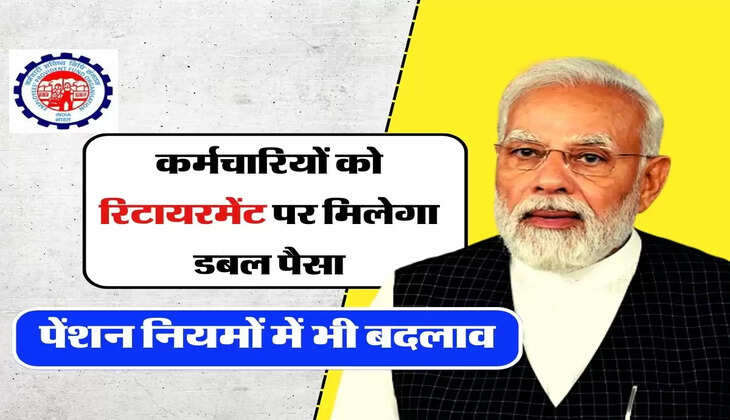 EPFO : कर्मचारियों को रिटायरमेंट पर मिलेगा डबल पैसा, पेंशन नियमों में भी बदलाव