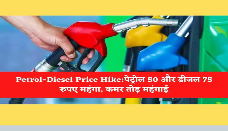 Petrol-Diesel Price Hike:पेट्रोल 50 और डीजल 75 रुपए महंगा, कमर तोड़ महंगाई
