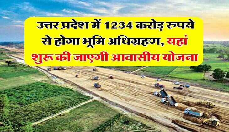 Uttar Pradesh Land Acquisition : उत्तर प्रदेश में 1234 करोड़ रुपये से होगा भूमि अधिग्रहण, यहां शुरू की जाएगी आवासीय योजना