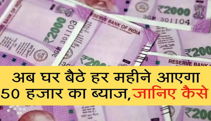 अब घर बैठे हर महीने आएगा 50 हजार का ब्&zwj;याज,जानिए कैसे 