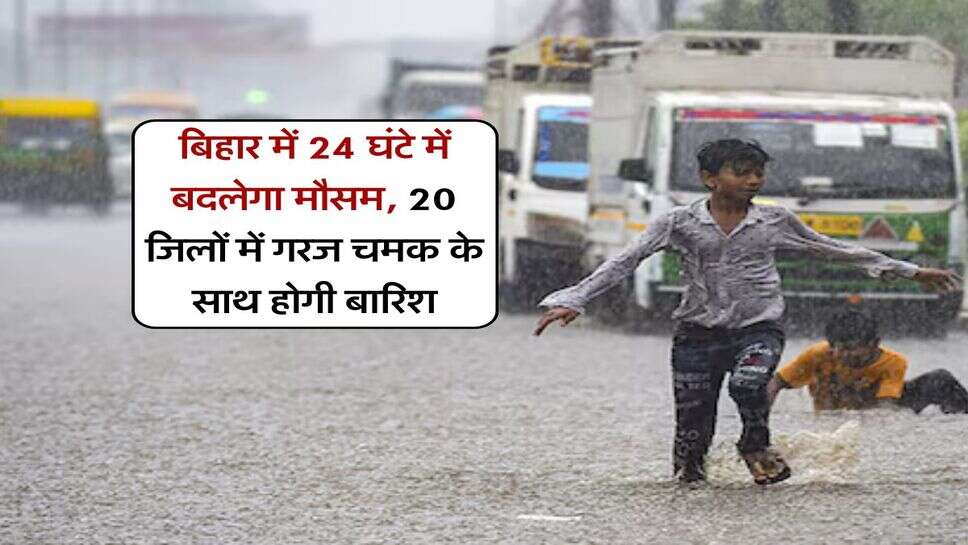 Bihar Rain Alert : &nbsp;बिहार में 24 घंटे में बदलेगा मौसम, 20 जिलों में गरज चमक के साथ होगी बारिश