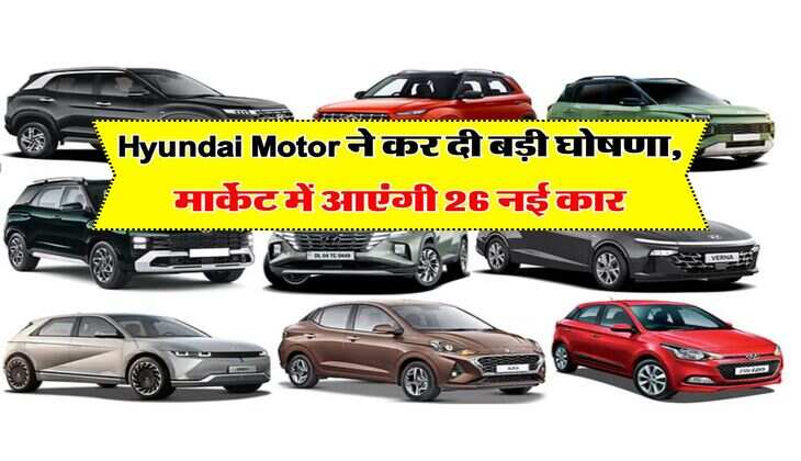 Hyundai Motor ने कर दी बड़ी घोषणा, मार्केट में आएंगी 26 नई कार