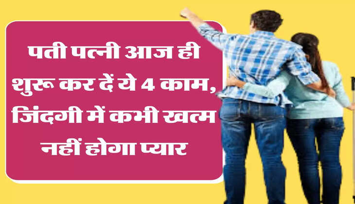 चाणक्य नीति: पती पत्नी आज ही शुरू कर दें ये 4 काम, जिंदगी में कभी खत्म नहीं होगा प्यार