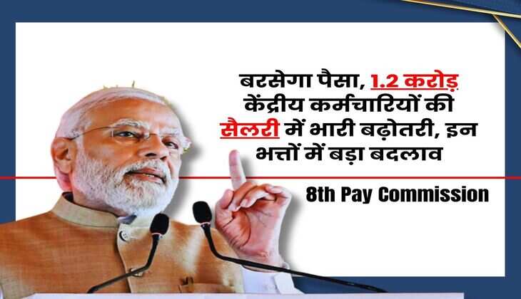 8th Pay Commission : बरसेगा पैसा, 1.2 करोड़ केंद्रीय कर्मचारियों की सैलरी में भारी बढ़ोतरी, इन भत्तों में बड़ा बदलाव