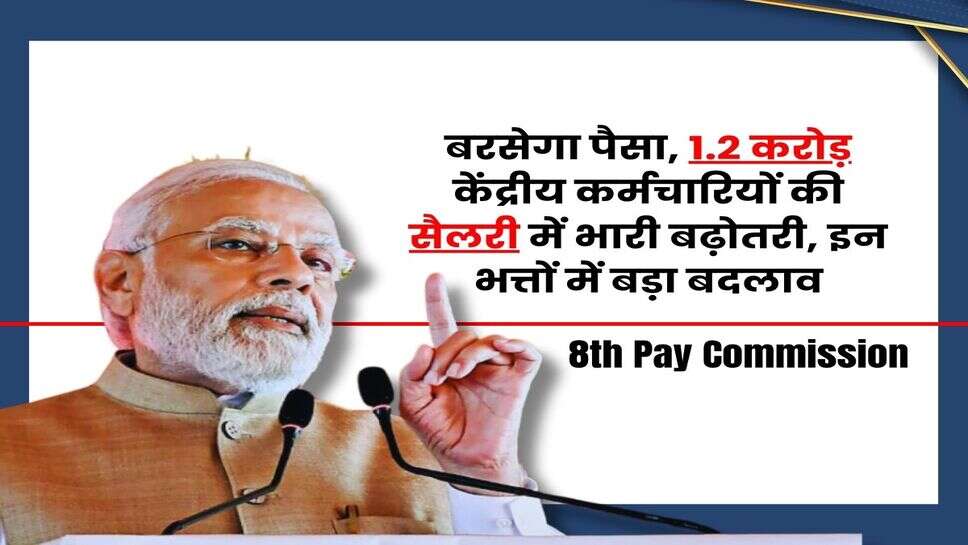 8th Pay Commission : बरसेगा पैसा, 1.2 करोड़ केंद्रीय कर्मचारियों की सैलरी में भारी बढ़ोतरी, इन भत्तों में बड़ा बदलाव