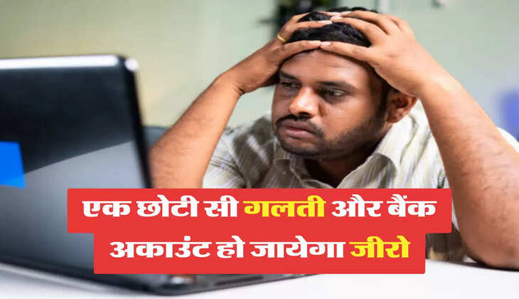 एक छोटी सी गलती और बैंक अकाउंट हो जायेगा जीरो