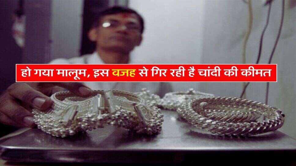 Silver Rate : हो गया मालूम, इस वजह से गिर रही है चांदी की कीमत