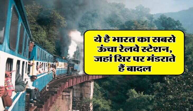 IRCTC : ये है भारत का सबसे ऊंचा रेलवे स्टेशन, जहां सिर पर मंडराते हैं बादल