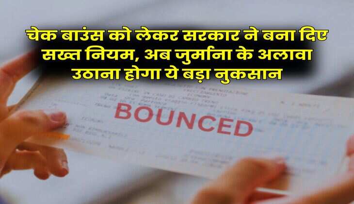Cheque Bounce Rule : चेक बाउंस को लेकर सरकार ने बना दिए सख्त नियम, अब जुर्माना के अलावा उठाना होगा ये बड़ा नुकसान