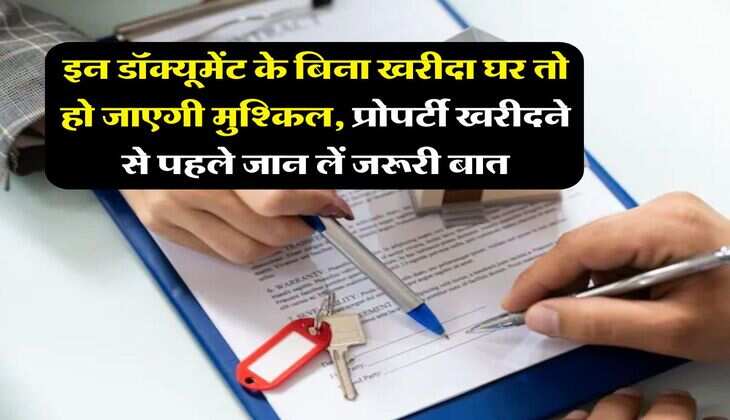 Property Documents : इन डॉक्यूमेंट के बिना खरीदा घर तो हो जाएगी मुश्किल, प्रोपर्टी खरीदने से पहले जान लें जरूरी बात