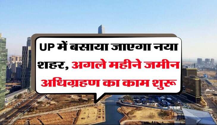 UP में बसाया जाएगा नया शहर, अगले महीने जमीन अधिग्रहण का काम शुरू