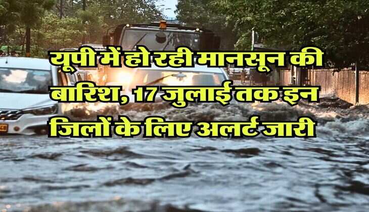 UP ka mausam : यूपी में हो रही मानसून की बारिश, 17 जुलाई तक इन जिलों के लिए अलर्ट जारी