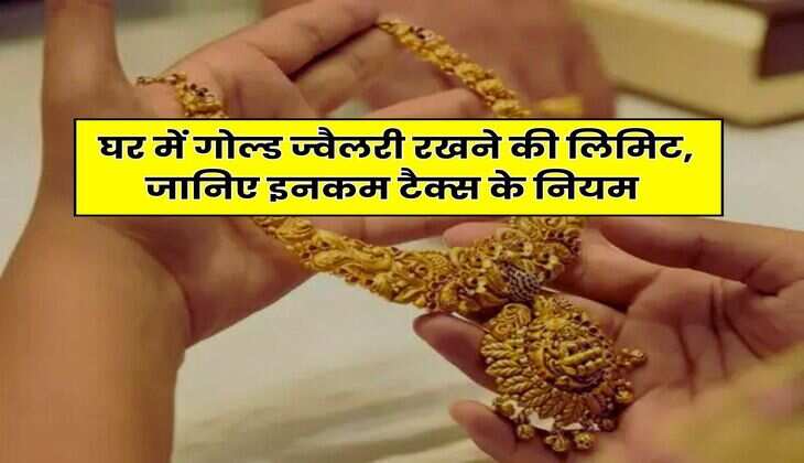 घर में गोल्ड ज्वैलरी रखने की लिमिट, जानिए इनकम टैक्स के नियम