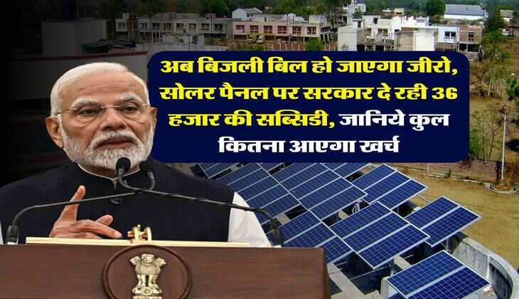 Solar Panel Subsidy : अब बिजली बिल हो जाएगा जीरो, सोलर पैनल पर सरकार दे रही 36 हजार की सब्सिडी, जानिये कुल कितना आएगा खर्च