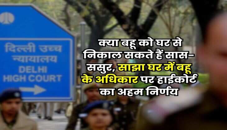 Delhi High Court : क्या बहू को घर से निकाल सकते हैं सास-ससुर, साझा घर में बहू के अधिकार पर हाईकोर्ट का अहम निर्णय