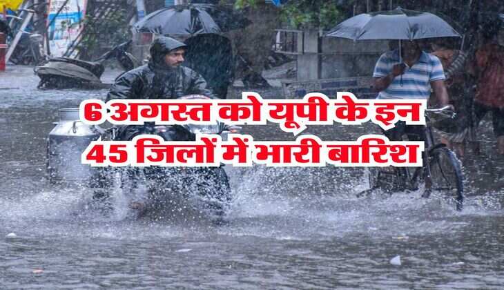 UP Weather : 6 अगस्त को यूपी के इन 45 जिलों में भारी बारिश