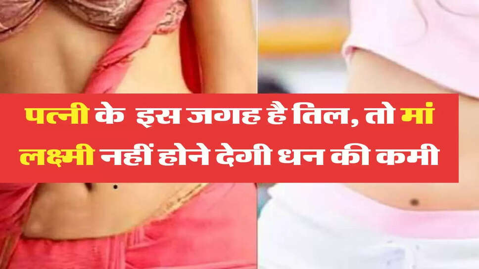 Vastu Tips अगर आपकी पत्नी के भी इस जगह है तिल, तो मां लक्ष्मी नहीं होने देगी धन की कमी